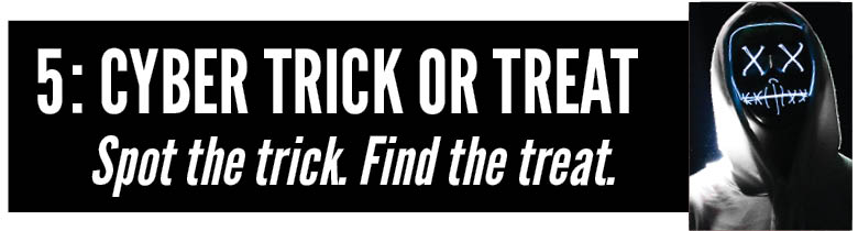 copy: Cyber Trick or Treat.  Spot the trick. Find the treat.